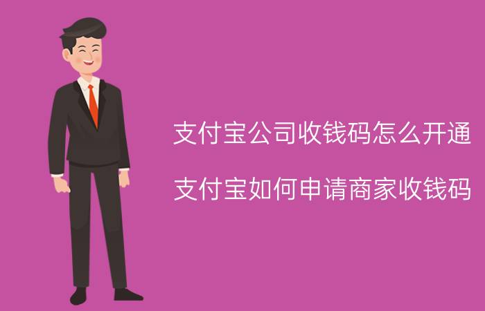 支付宝公司收钱码怎么开通 支付宝如何申请商家收钱码？